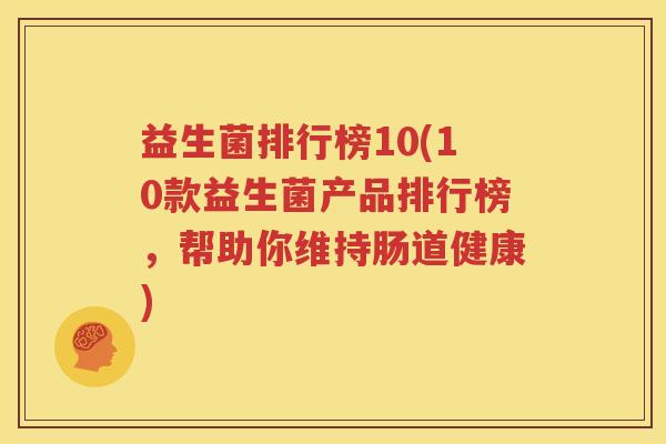 益生菌排行榜10(10款益生菌产品排行榜，帮助你维持肠道健康)