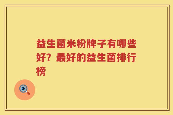 益生菌米粉牌子有哪些好？最好的益生菌排行榜