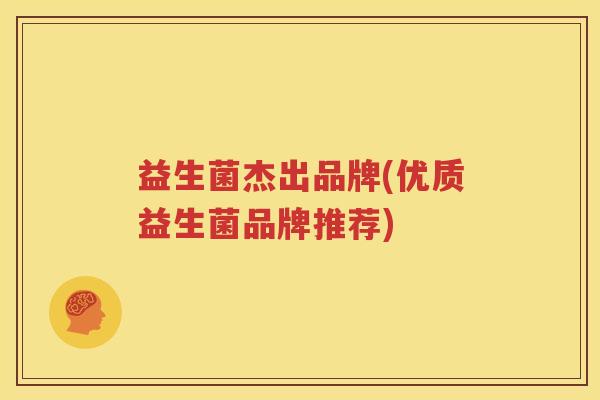 益生菌杰出品牌(优质益生菌品牌推荐)