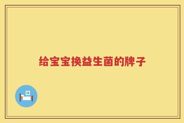 给宝宝换益生菌的牌子