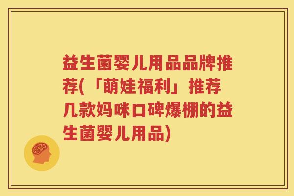 益生菌婴儿用品品牌推荐(「萌娃福利」推荐几款妈咪口碑爆棚的益生菌婴儿用品)