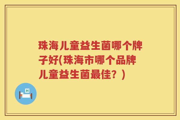 珠海儿童益生菌哪个牌子好(珠海市哪个品牌儿童益生菌最佳？)