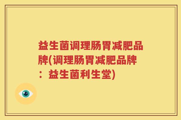 益生菌调理肠胃减肥品牌(调理肠胃减肥品牌：益生菌利生堂)
