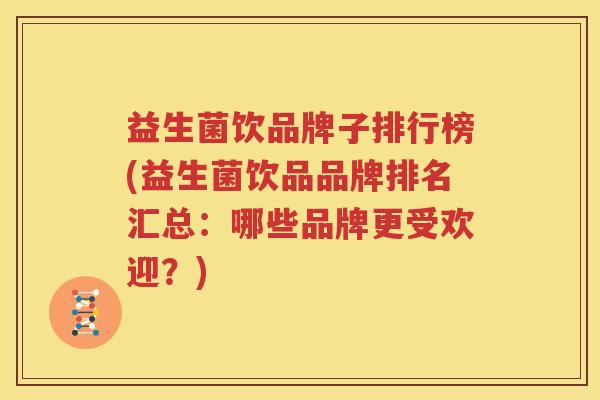 益生菌饮品牌子排行榜(益生菌饮品品牌排名汇总：哪些品牌更受欢迎？)