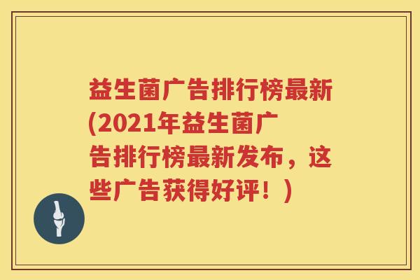 益生菌广告排行榜最新(2021年益生菌广告排行榜最新发布，这些广告获得好评！)