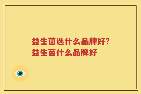 益生菌选什么品牌好？益生菌什么品牌好