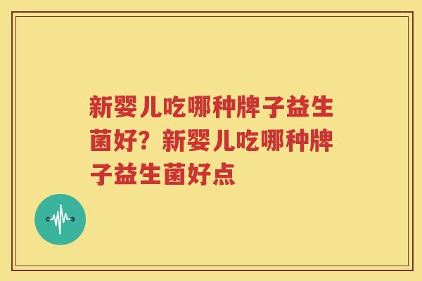 新婴儿吃哪种牌子益生菌好？新婴儿吃哪种牌子益生菌好点