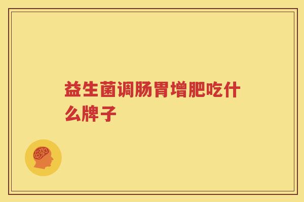 益生菌调肠胃增肥吃什么牌子