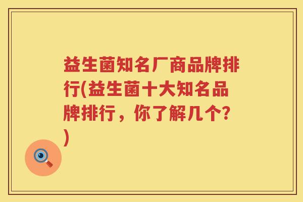 益生菌知名厂商品牌排行(益生菌十大知名品牌排行，你了解几个？)