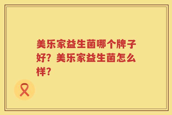 美乐家益生菌哪个牌子好？美乐家益生菌怎么样？