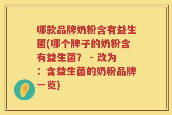 哪款品牌奶粉含有益生菌(哪个牌子的奶粉含有益生菌？ - 改为：含益生菌的奶粉品牌一览)