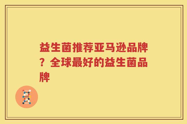 益生菌推荐亚马逊品牌？全球最好的益生菌品牌