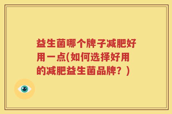 益生菌哪个牌子减肥好用一点(如何选择好用的减肥益生菌品牌？)