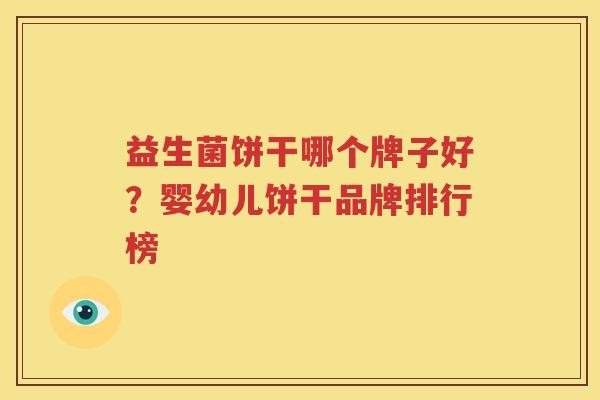益生菌饼干哪个牌子好？婴幼儿饼干品牌排行榜