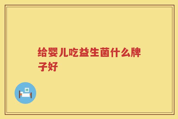 给婴儿吃益生菌什么牌子好