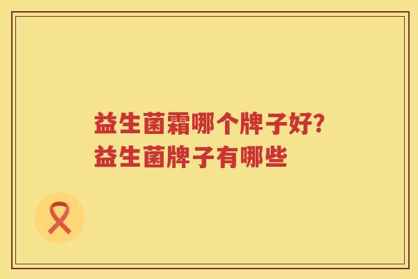 益生菌霜哪个牌子好？益生菌牌子有哪些