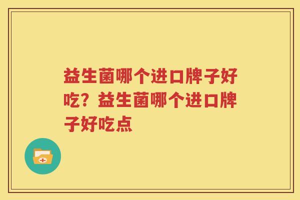 益生菌哪个进口牌子好吃？益生菌哪个进口牌子好吃点