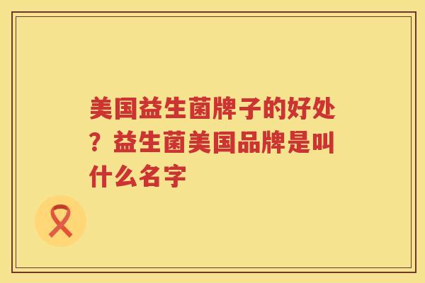 美国益生菌牌子的好处？益生菌美国品牌是叫什么名字