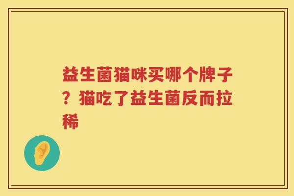 益生菌猫咪买哪个牌子？猫吃了益生菌反而拉稀