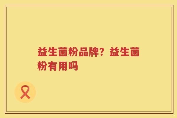益生菌粉品牌？益生菌粉有用吗
