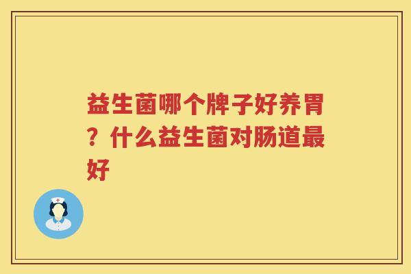 益生菌哪个牌子好养胃？什么益生菌对肠道最好