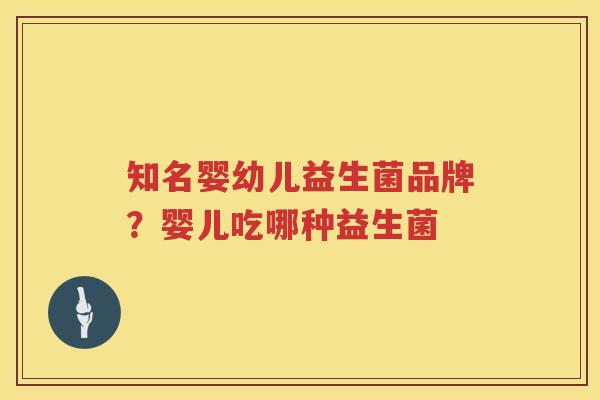 知名婴幼儿益生菌品牌？婴儿吃哪种益生菌
