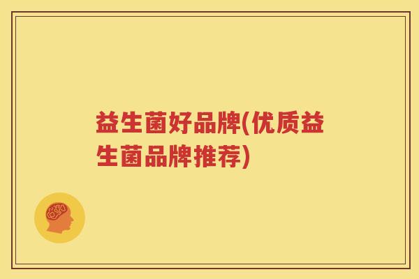 益生菌好品牌(优质益生菌品牌推荐)
