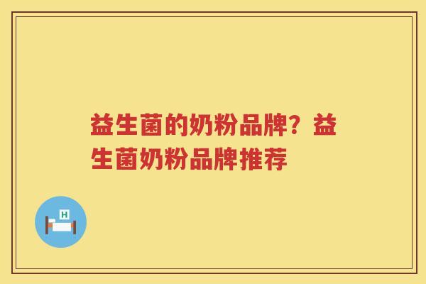 益生菌的奶粉品牌？益生菌奶粉品牌推荐
