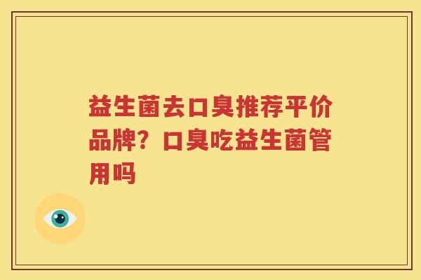 益生菌去口臭推荐平价品牌？口臭吃益生菌管用吗