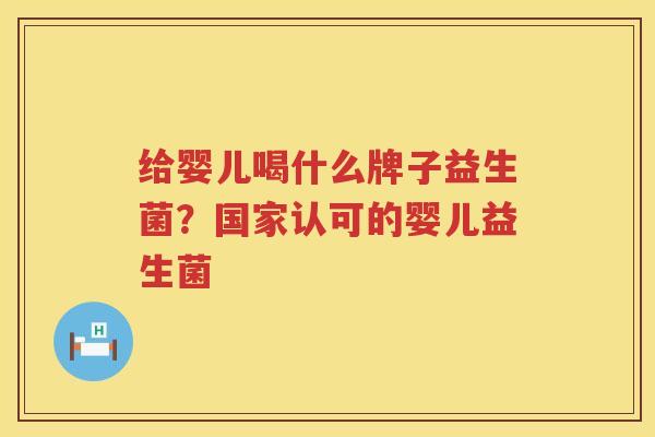 给婴儿喝什么牌子益生菌？国家认可的婴儿益生菌