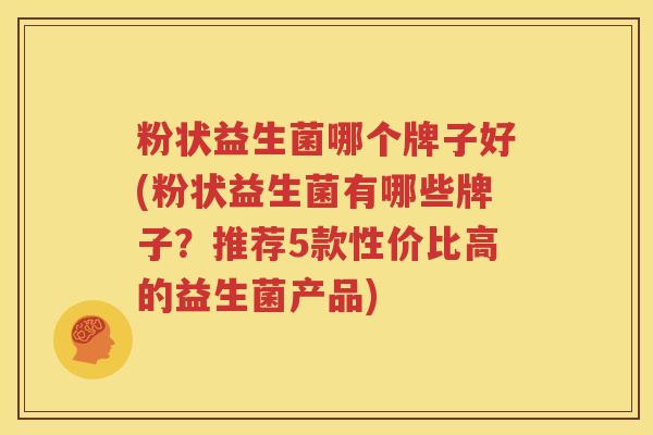 粉状益生菌哪个牌子好(粉状益生菌有哪些牌子？推荐5款性价比高的益生菌产品)