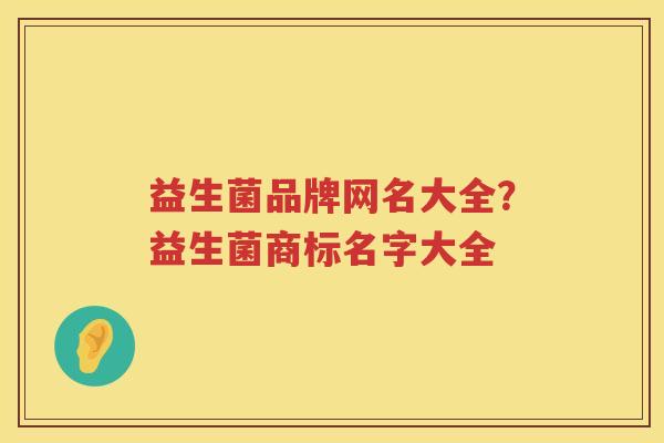 益生菌品牌网名大全？益生菌商标名字大全