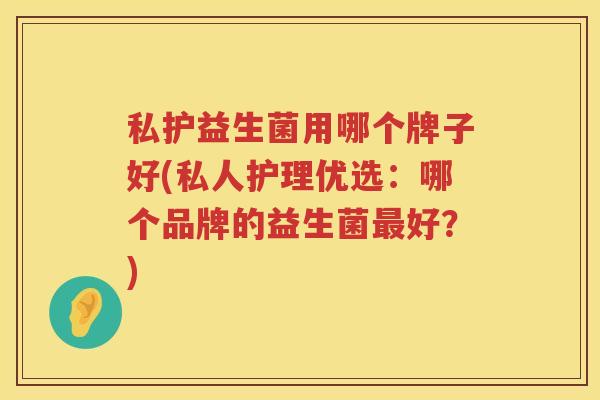 私护益生菌用哪个牌子好(私人护理优选：哪个品牌的益生菌最好？)