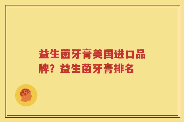 益生菌牙膏美国进口品牌？益生菌牙膏排名