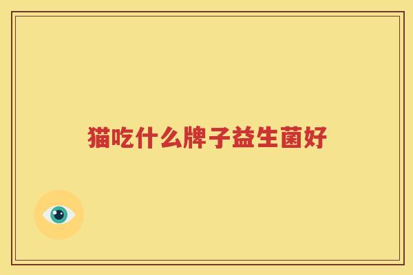 猫吃什么牌子益生菌好