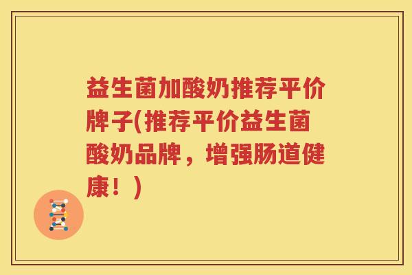益生菌加酸奶推荐平价牌子(推荐平价益生菌酸奶品牌，增强肠道健康！)