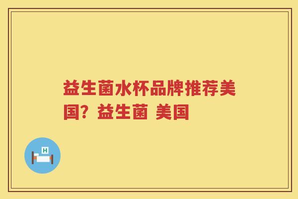 益生菌水杯品牌推荐美国？益生菌 美国