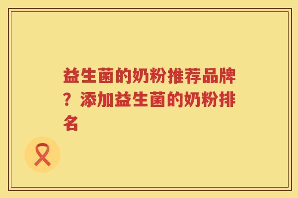 益生菌的奶粉推荐品牌？添加益生菌的奶粉排名