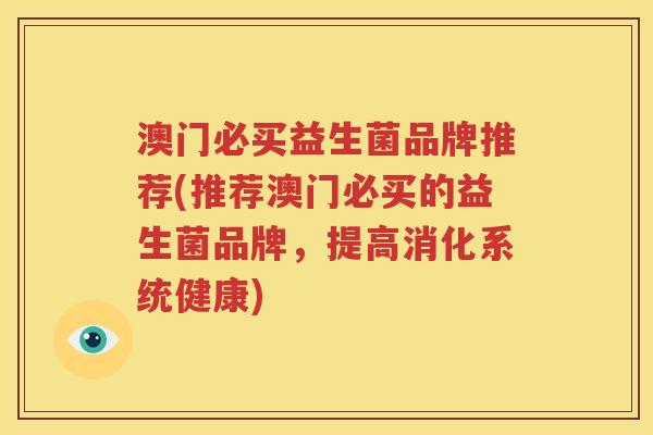 澳门必买益生菌品牌推荐(推荐澳门必买的益生菌品牌，提高消化系统健康)