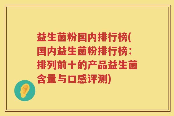 益生菌粉国内排行榜(国内益生菌粉排行榜：排列前十的产品益生菌含量与口感评测)