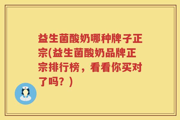益生菌酸奶哪种牌子正宗(益生菌酸奶品牌正宗排行榜，看看你买对了吗？)