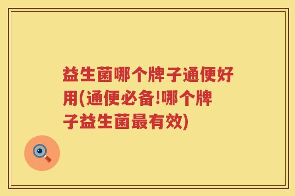 益生菌哪个牌子通便好用(通便必备!哪个牌子益生菌最有效)