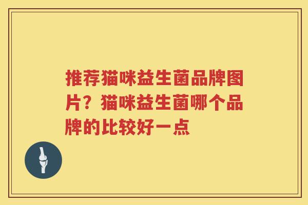 推荐猫咪益生菌品牌图片？猫咪益生菌哪个品牌的比较好一点