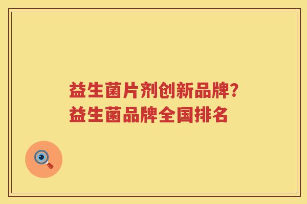 益生菌片剂创新品牌？益生菌品牌全国排名