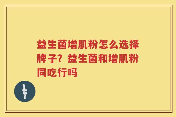 益生菌增肌粉怎么选择牌子？益生菌和增肌粉同吃行吗