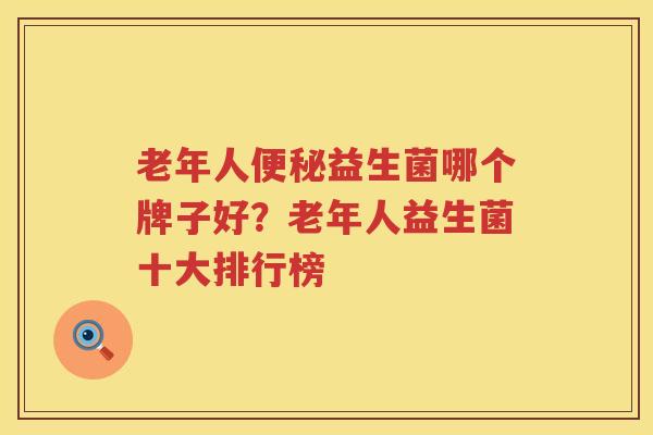 老年人便秘益生菌哪个牌子好？老年人益生菌十大排行榜