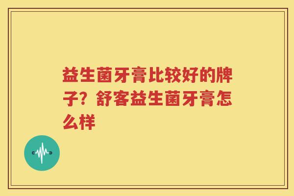 益生菌牙膏比较好的牌子？舒客益生菌牙膏怎么样