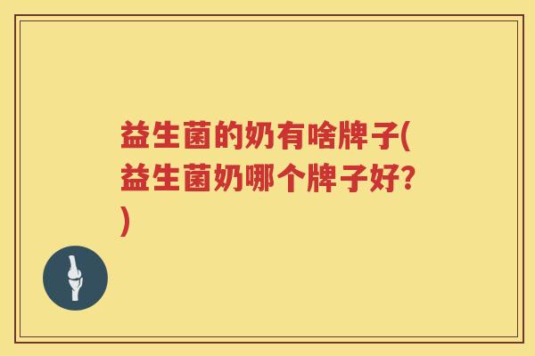 益生菌的奶有啥牌子(益生菌奶哪个牌子好？)