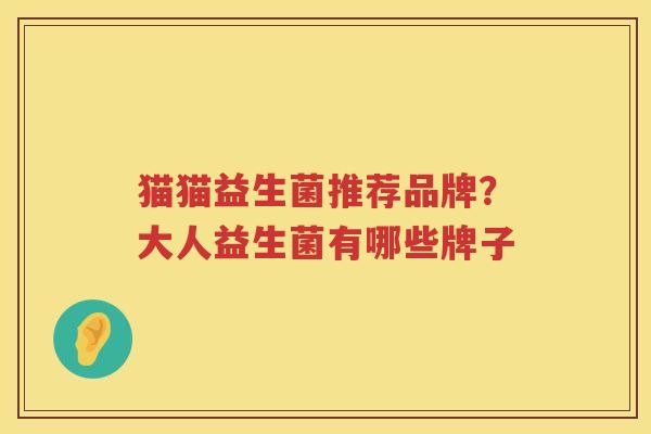 猫猫益生菌推荐品牌？大人益生菌有哪些牌子