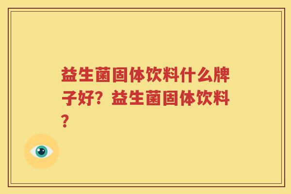 益生菌固体饮料什么牌子好？益生菌固体饮料？
